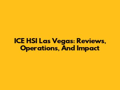 ICE HSI Las Vegas: Reviews, Operations, And Impact