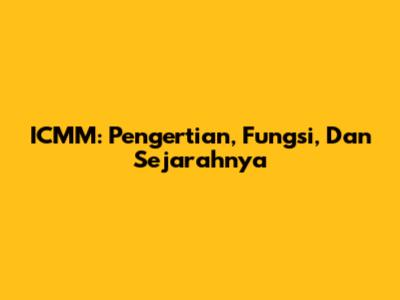 ICMM: Pengertian, Fungsi, Dan Sejarahnya