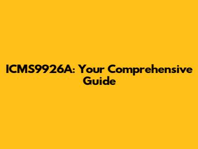 ICMS9926A: Your Comprehensive Guide