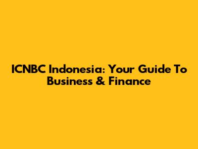ICNBC Indonesia: Your Guide To Business & Finance