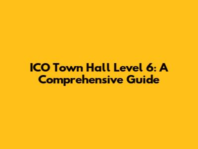 ICO Town Hall Level 6: A Comprehensive Guide