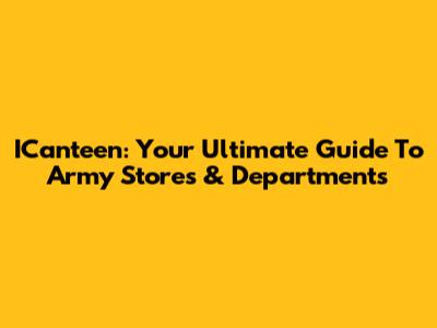 ICanteen: Your Ultimate Guide To Army Stores & Departments