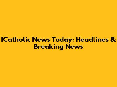 ICatholic News Today: Headlines & Breaking News