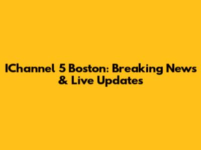 IChannel 5 Boston: Breaking News & Live Updates