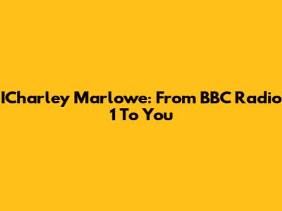 ICharley Marlowe: From BBC Radio 1 To You