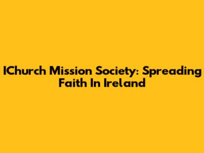IChurch Mission Society: Spreading Faith In Ireland