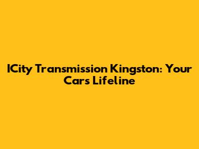 ICity Transmission Kingston: Your Car's Lifeline