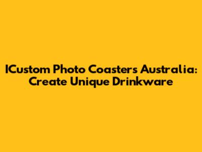 ICustom Photo Coasters Australia: Create Unique Drinkware