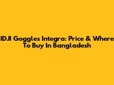 IDJI Goggles Integra: Price & Where To Buy In Bangladesh