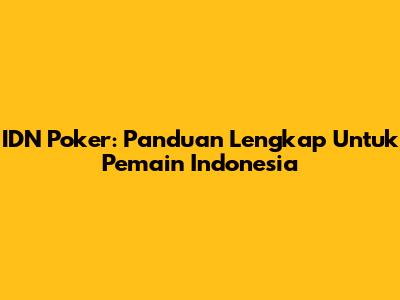 IDN Poker: Panduan Lengkap Untuk Pemain Indonesia