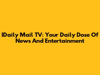 IDaily Mail TV: Your Daily Dose Of News And Entertainment