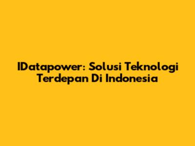 IDatapower: Solusi Teknologi Terdepan Di Indonesia