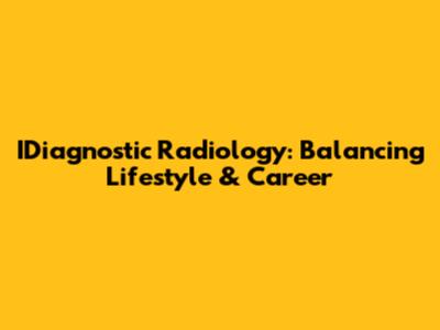 IDiagnostic Radiology: Balancing Lifestyle & Career