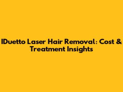 IDuetto Laser Hair Removal: Cost & Treatment Insights