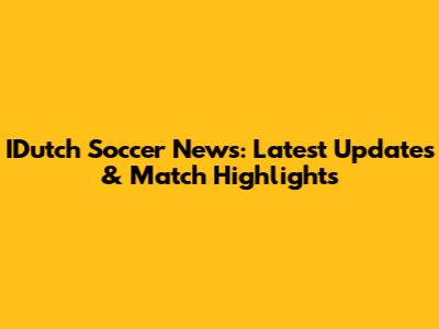 IDutch Soccer News: Latest Updates & Match Highlights
