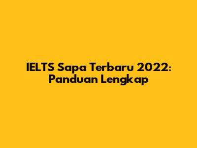 IELTS Sapa Terbaru 2022: Panduan Lengkap