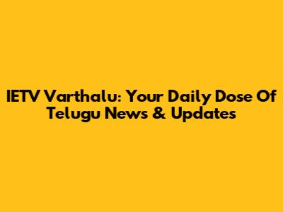 IETV Varthalu: Your Daily Dose Of Telugu News & Updates