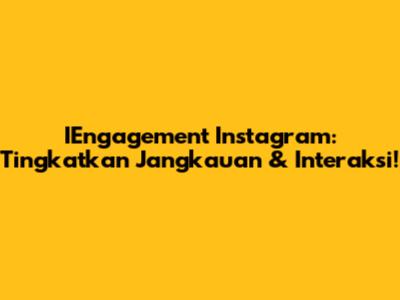 IEngagement Instagram: Tingkatkan Jangkauan & Interaksi!