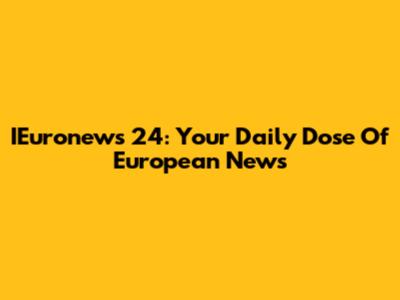 IEuronews 24: Your Daily Dose Of European News