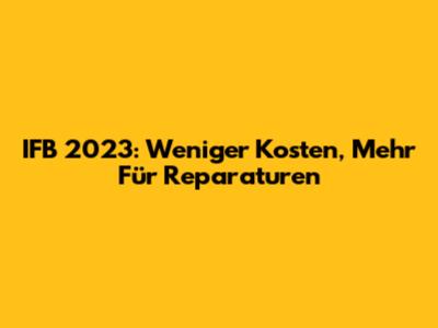 IFB 2023: Weniger Kosten, Mehr Für Reparaturen