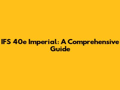 IFS 40e Imperial: A Comprehensive Guide