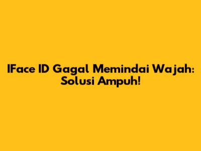 IFace ID Gagal Memindai Wajah: Solusi Ampuh!