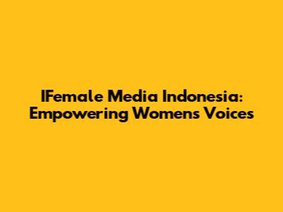 IFemale Media Indonesia: Empowering Women's Voices