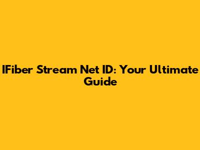 IFiber Stream Net ID: Your Ultimate Guide