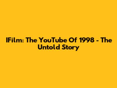 IFilm: The YouTube Of 1998 - The Untold Story