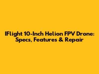 IFlight 10-Inch Helion FPV Drone: Specs, Features & Repair