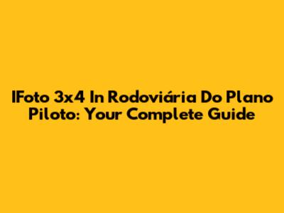 IFoto 3x4 In Rodoviária Do Plano Piloto: Your Complete Guide