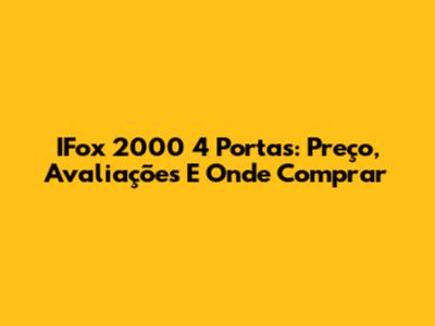 IFox 2000 4 Portas: Preço, Avaliações E Onde Comprar