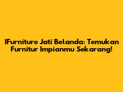 IFurniture Jati Belanda: Temukan Furnitur Impianmu Sekarang!