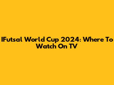 IFutsal World Cup 2024: Where To Watch On TV