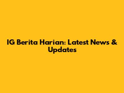 IG Berita Harian: Latest News & Updates