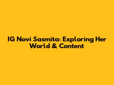IG Novi Sasmita: Exploring Her World & Content