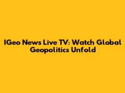 IGeo News Live TV: Watch Global Geopolitics Unfold