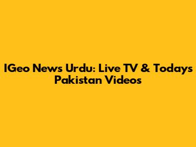 IGeo News Urdu: Live TV & Today's Pakistan Videos
