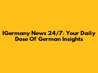 IGermany News 24/7: Your Daily Dose Of German Insights