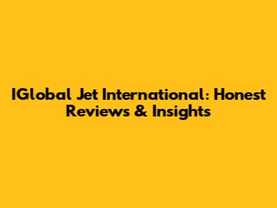 IGlobal Jet International: Honest Reviews & Insights