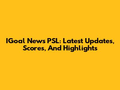 IGoal News PSL: Latest Updates, Scores, And Highlights