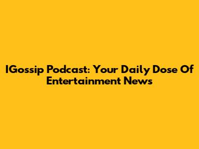IGossip Podcast: Your Daily Dose Of Entertainment News