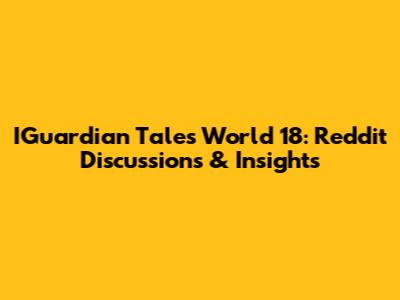IGuardian Tales World 18: Reddit Discussions & Insights