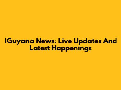 IGuyana News: Live Updates And Latest Happenings