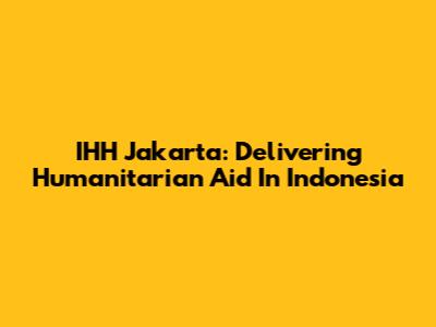 IHH Jakarta: Delivering Humanitarian Aid In Indonesia