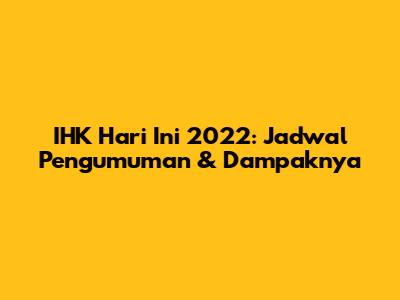 IHK Hari Ini 2022: Jadwal Pengumuman & Dampaknya