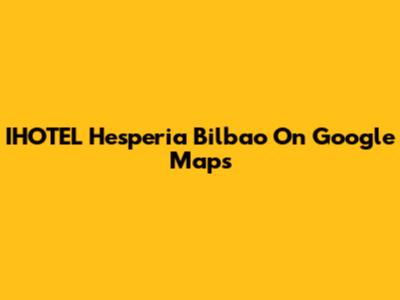 IHOTEL Hesperia Bilbao On Google Maps