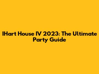 IHart House IV 2023: The Ultimate Party Guide