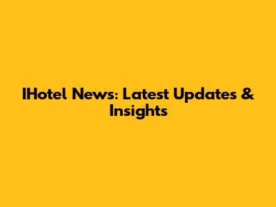 IHotel News: Latest Updates & Insights