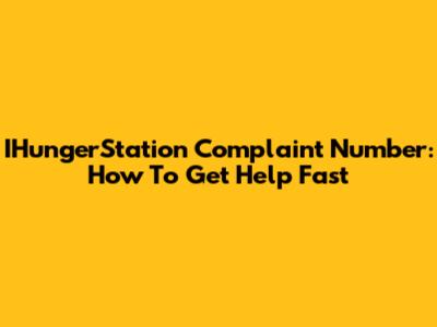 IHungerStation Complaint Number: How To Get Help Fast